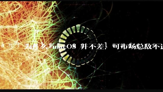 为什么 macOS 并不差，可市场总敌不过 Windows？