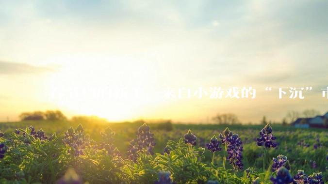 春节档的新王，来自小游戏的“下沉”市场_女性_产品_用户