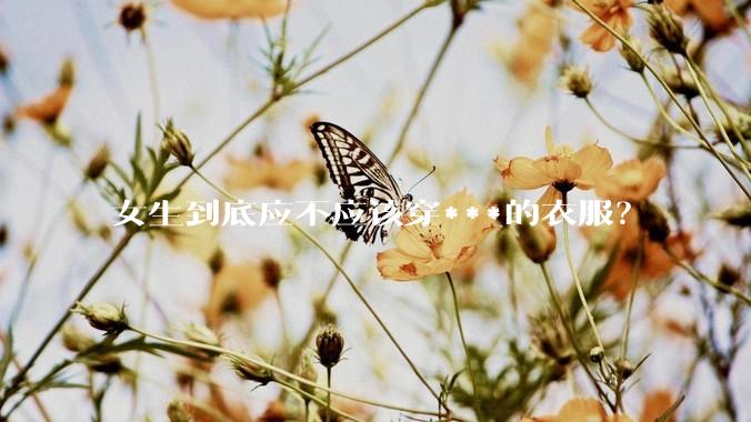 女生到底应不应该穿***的衣服？