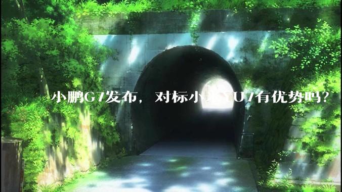 小鹏G7发布，对标小米YU7有优势吗？