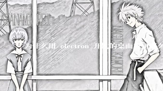 为什么用 electron 开发的桌面应用那么多？